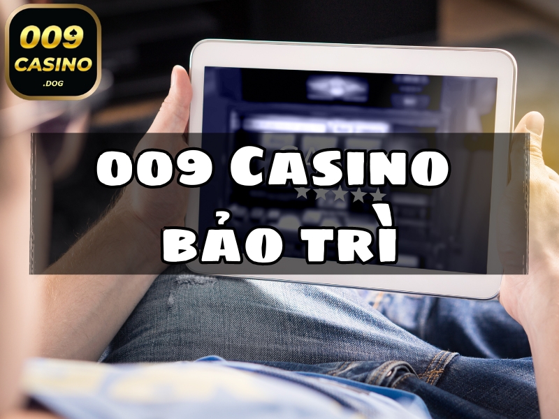 009 casino bảo trì